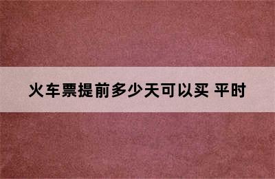 火车票提前多少天可以买 平时